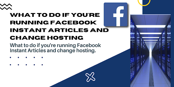 What to do If You're Running Facebook Instant Articles and Change Hosting