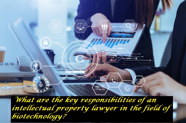 What are the key responsibilities of an intellectual property lawyer in the field of biotechnology?