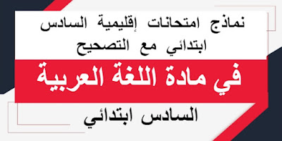 نماذج امتحانات إقليمية في اللغة العربية السادس ابتدائي مع التصحيح