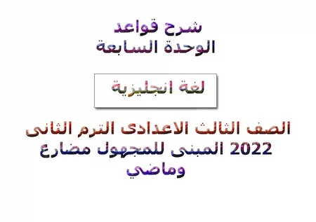 شرح قواعد الوحدة السابعة لغة انجليزية الصف الثالث الاعدادى الترم الثانى 2022 المبنى للمجهول مضارع وماضي