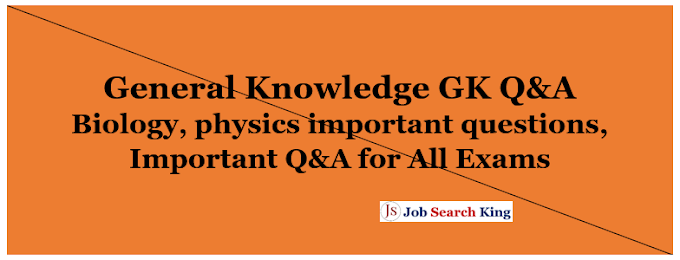 General Knowledge GK Q&A Biology, physics important questions, Important Q&A for All Exams