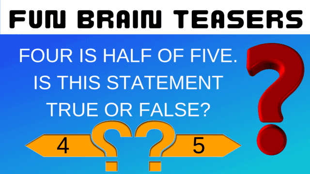 Fun Brain Teasers: Four is half of Five. Is this statement True or False?