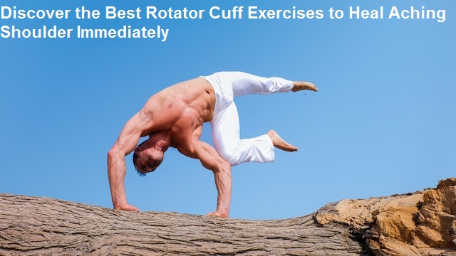 Discover the Best Rotator Cuff Exercises to Heal Aching Shoulder Immediately