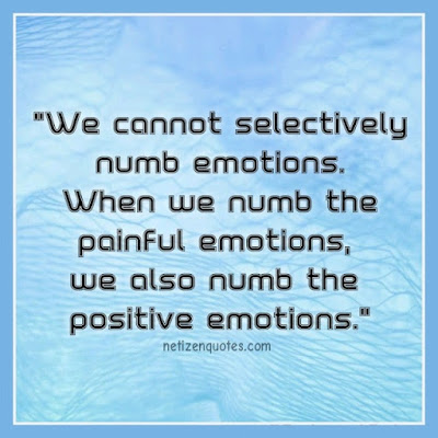 We cannot selectively numb emotions. When we numb the painful emotions, we also numb the positive emotions.