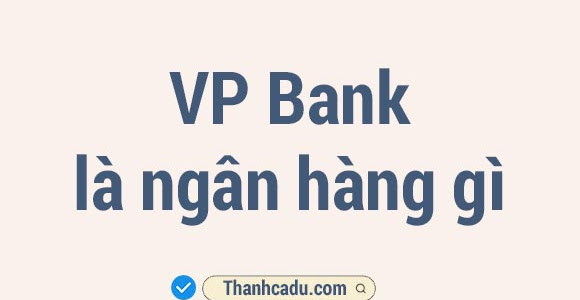 VP Bank là ngân hàng gì? Ngân hàng VPBank có đang tin cậy không