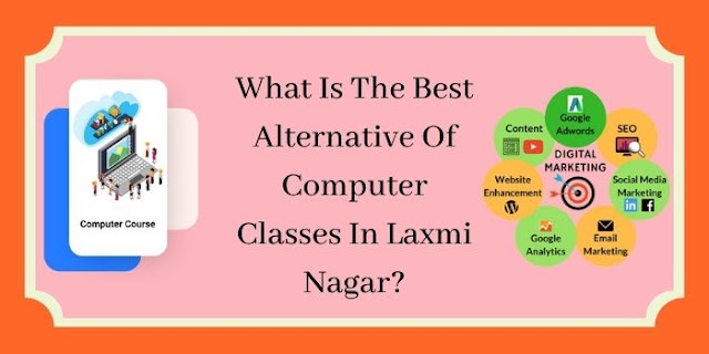 What Is The Best Alternative Of Computer Classes In Laxmi Nagar?