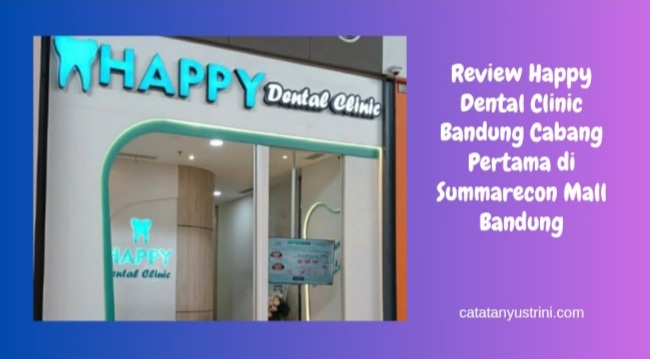 Review Happy Dental Clinic Bandung Cabang Pertama di Summarecon Mall Bandung
