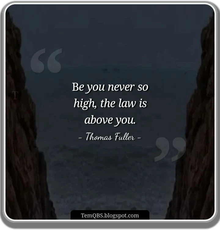 Thomas Fuller's Quote - Be you never so high, the law is above you • TemQBS Blog