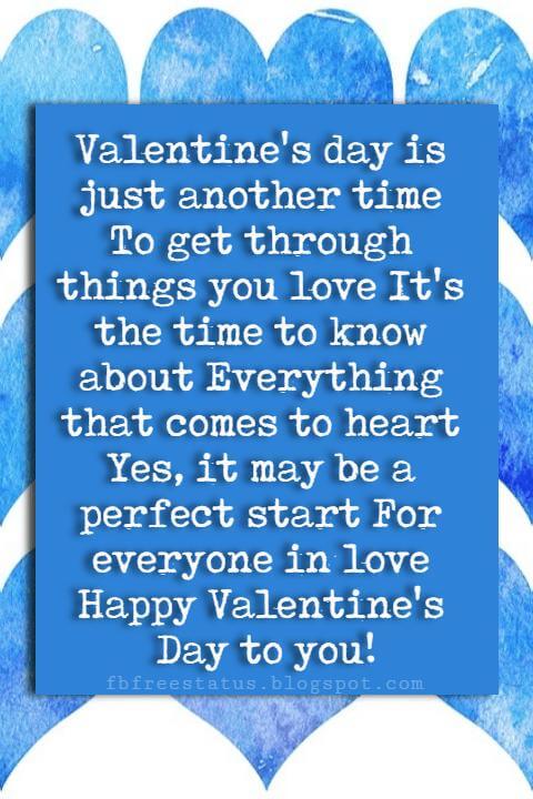 Valentines Day Wishes, Valentine's day is just another time To get through things you love It's the time to know about Everything that comes to heart Yes, it may be a perfect start For everyone in love Happy Valentine's Day to you!