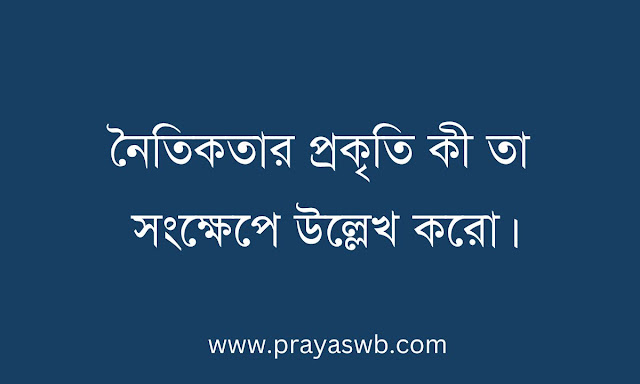 নৈতিকতার প্রকৃতি কী তা সংক্ষেপে উল্লেখ করো