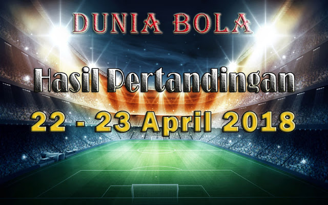 Hasil Pertandingan Sepak Bola Tanggal 22 - 23 April 2018