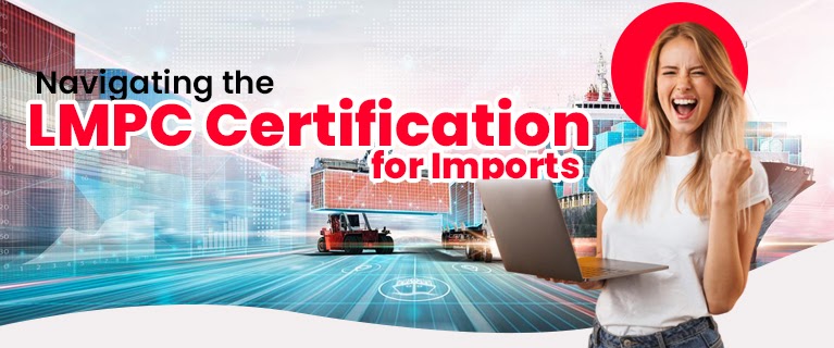 Navigating the LMPC Certification for Imports