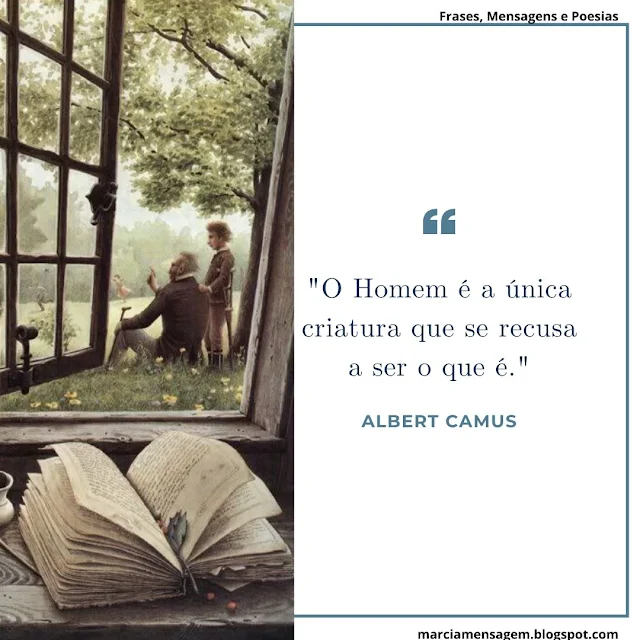 "O Homem é a única criatura que se recusa a Ser o Que é."  Albert Camus