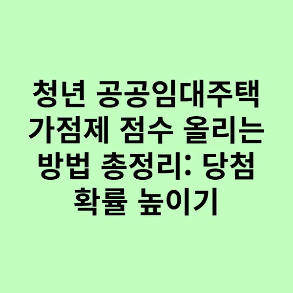 청년 공공임대주택 가점제 점수 올리는 방법 총정리: 당첨 확률 높이기
