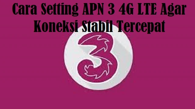 Cara Setting APN 3 4G LTE Agar Koneksi Stabil Tercepat