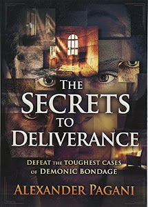 The Secrets to Deliverance: Defeat the Toughest Cases of Demonic Bondage