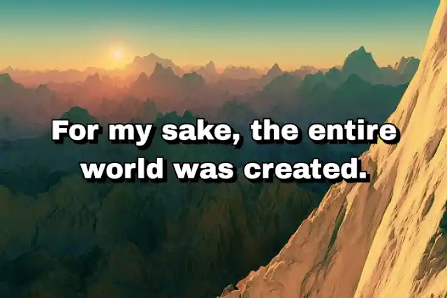 "For my sake, the entire world was created." ~ Baal Shem Tov