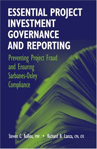 Essential Project Investment Governance and Reporting  Preventing Project Fraud And Ensuring Sarbanes-Oxley Compliance by Steve C Rollins and Richard B Lanza