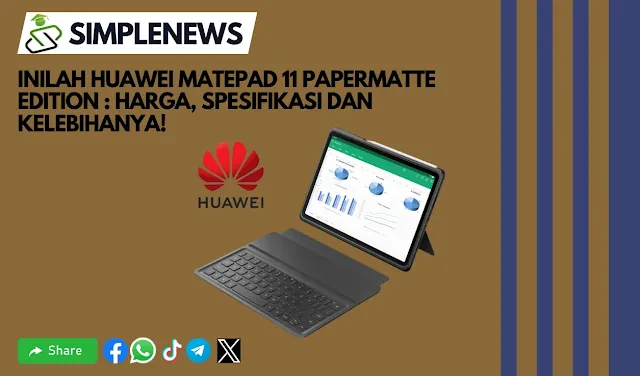 Inilah Huawei MatePad 11 PaperMatte Edition : Harga, Spesifikasi dan Kelebihanya!