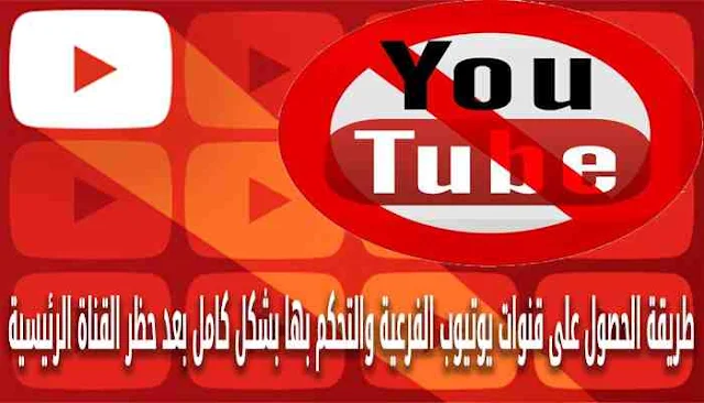 طريقة الحصول على قنوات يوتيوب الفرعية والتحكم بها بشكل كامل بعد حظر القناة الرئيسية