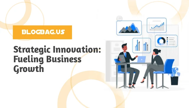 Strategic Innovation: Fueling Business Growth