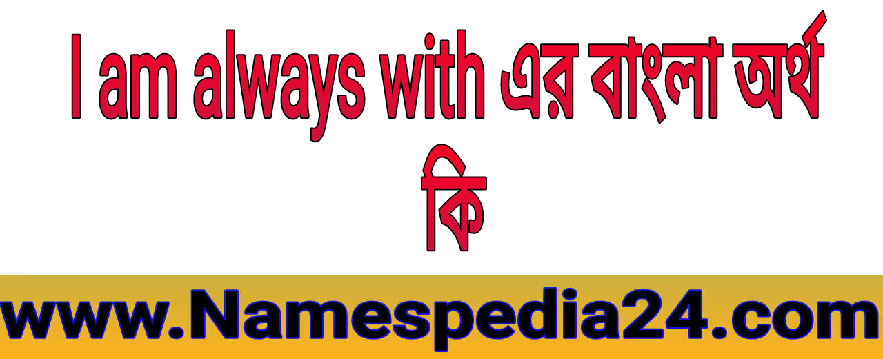 I am always with you meaning in bengali | I am always with এর বাংলা অর্থ কি