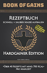 Book of Gains: Rezeptbuch, schnell + sauber Masse aufbauen, Hardgainer Edition, über 40 Rezepte mit mind. 700 Kcal pro Mahlzeit