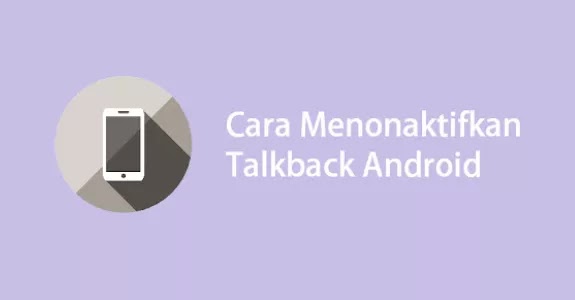 6 Cara Menonaktifkan Talkback di HP Android Semua Merk