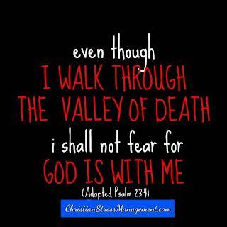 Even though I walk through the valley of death I shall not fear for God is with me. (Adapted Psalm 23:4)