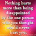 Nothing hurts more than being disappointed by the one person who you thought would never hurt you.