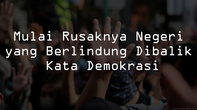 Mulai Rusaknya Negeri yang Berlindung Dibalik Kata Demokrasi