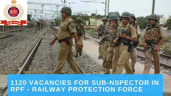 1120 vacancies for Sub-Inspector in Railway Protection Force (RPF) and Railway Protection Special Force (RPSF). 2018.