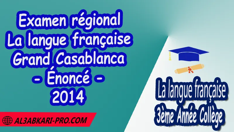 Examen régional en Français Grand Casablanca 2014 - Énoncé , Examen régional 3AC en Français , La langue française de 3 ème Année Collège 3AC , Sujet et Corrigé des examens normalises régionaux corrigés 3AC en Français , Examens régionaux corrigés 3ème Année du cycle Secondaire collégial , Examens Régionaux corrigés de La langue française , Examen régional corrigé de La langue française 3ème année collège , examen régional normalisé 3AC en Français , Examens régionaux de 3ème année collège La langue française , Examen régional La langue française 3ème année collège pdf , Examen régional 3ème année collège maroc , Examen régional de La langue française Sujet et Corrigé , Examen 3ème année collège maroc , Examen local de La langue française , Examen normalisé 3ème année collège français avec correction , examen régional français 3ème année collège PDF et Word