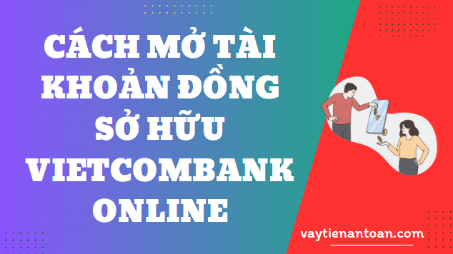 Cách Mở tài khoản đồng sở hữu Vietcombank online