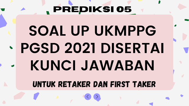 PREDIKSI 5 : SOAL UP UKMPPG PGSD 2021 DISERTAI KUNCI JAWABAN (UNTUK RETAKER DAN FIRST TAKER)