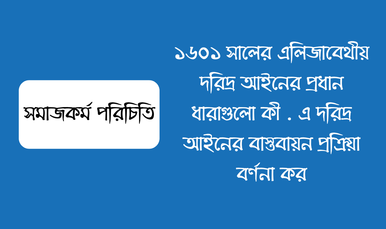 ১৬০১ সালের এলিজাবেথীয় দরিদ্র আইনের প্রধান ধারাগুলো কী  এ দরিদ্র আইনের বাস্তবায়ন প্রক্রিয়া বর্ণনা কর