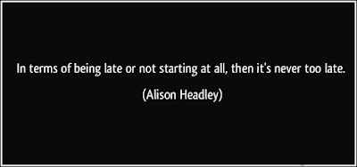 In terms of being late or not starting at all, then its never too late