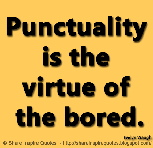 Punctuality is the virtue of the bored. ~Evelyn Waugh
