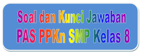 Soal dan Kunci Jawaban PAS PPKN SMP Kelas 8 Kurikulum 2013 Tahun Pelajaran 2019/2020