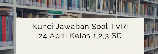 Kunci Jawaban Soal TVRI Kelas 1,2,3 SD Jumat 24 April 2020