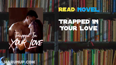 Read Trapped In Your Love Novel Full Episode