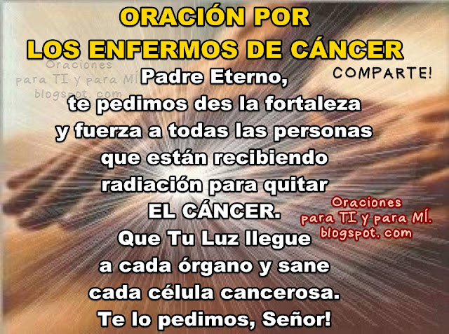 Padre Eterno,  te pedimos des la fortaleza y fuerza a todas las personas que están recibiendo radiación para quitar EL CÁNCER.