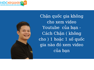 Chặn quốc gia không cho xem video Youtube  của bạn - Cách Chặn ( không cho ) 1 hoặc 1 số quốc gia nào đó xem video của bạn