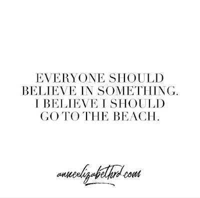 #WeeklyWisdom:  Everyone should believe in something. I believe I should go to the beach.