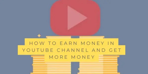 earn money in YouTube channel and get more money