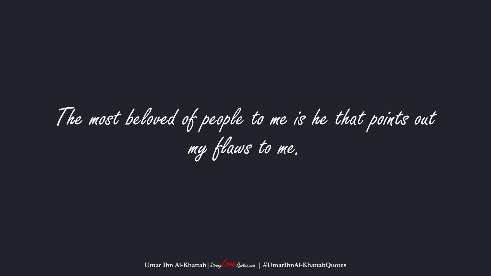 The most beloved of people to me is he that points out my flaws to me. (Umar Ibn Al-Khattab);  #UmarIbnAl-KhattabQuotes