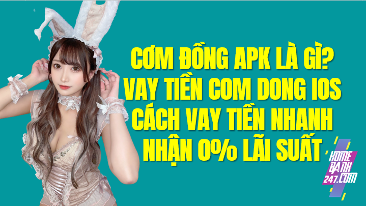 Vay Cơm Đồng là gì? Com Đồng APK, Com Đồng app, Com Đồng ios
