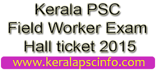 Download Kerala PSC Field Worker Hall ticket 2015, PSC Field Worker Hall ticket trivandrum 2015, PSC Field Worker Hall ticket kollam 2015, PSC Field Worker Hall ticket Pathanamthitta 2015, PSC Field Worker Hall ticket alapuzha 2015, PSC Field Worker Hall ticket Idukki 2015, PSC Field Worker Hall ticket Ernakulam 2015, PSC Field Worker Hall ticket Trissur 2015, PSC Field Worker Hall ticket Malapuram 2015, PSC Field Worker Hall ticket wayandu 2015, PSC Field Worker Hall ticket Kozhikode 2015, PSC Field Worker Hall ticket Palakkadu 2015, PSC Field Worker Hall ticket kannur 2015, PSC Field Worker Hall ticket kasarakode 2015, psc Field Worker Hall ticket 2015, Download PSC Field Worker Hall ticket 2015