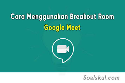 Cara Mudah Membuat Breakout Room Google Meet Disertai Gambar