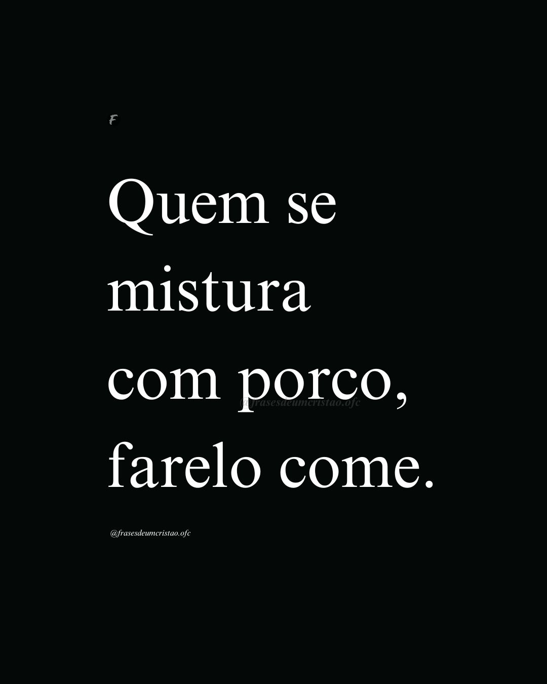 Quem se mistura com porco, farelo come.